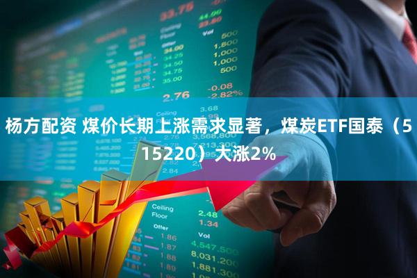 杨方配资 煤价长期上涨需求显著，煤炭ETF国泰（515220）大涨2%