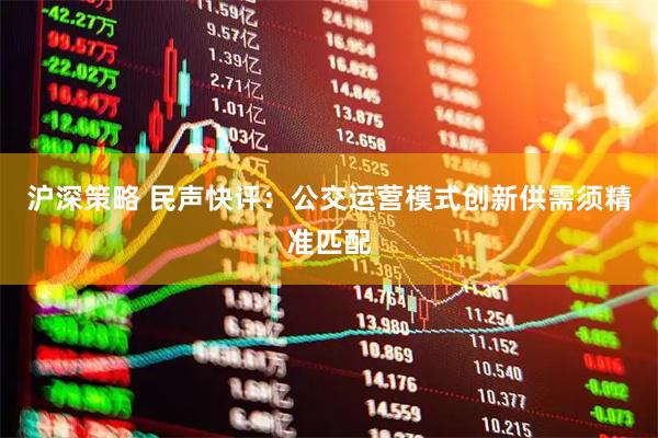 沪深策略 民声快评：公交运营模式创新供需须精准匹配
